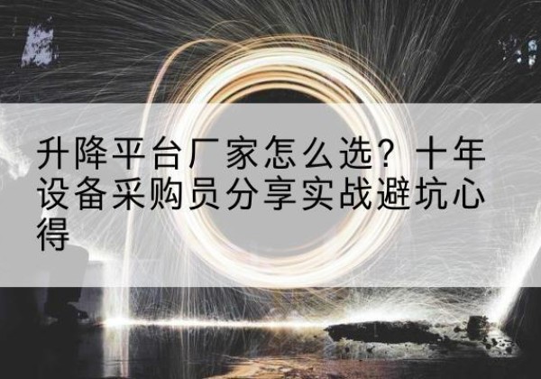 尖扎升降平台厂家-怎么选？十年设备采购员分享实战避坑心得