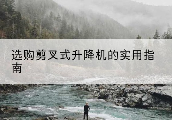 尖扎剪叉式升降机怎么选-选购剪叉式升降机的实用指南