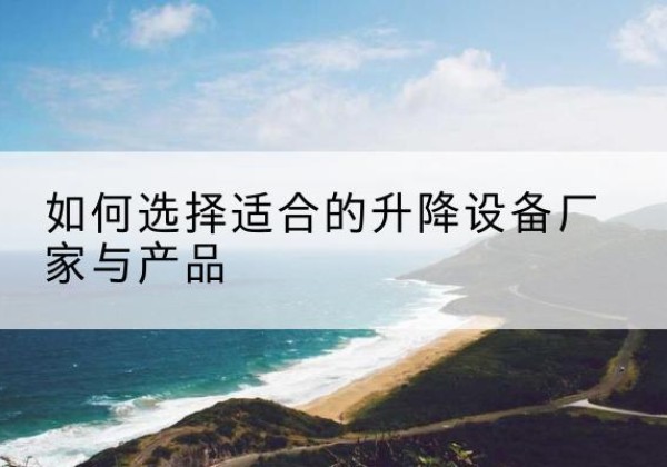 尖扎电动升降平台厂家-如何选择适合的升降设备厂家与产品